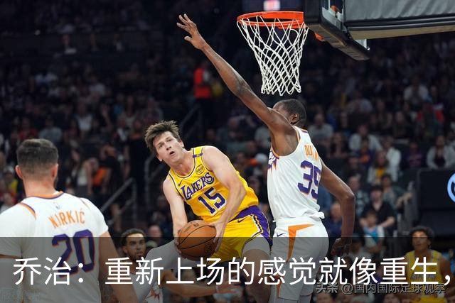 乔治：重新上场的感觉就像重生，凯尔特人欢迎我！